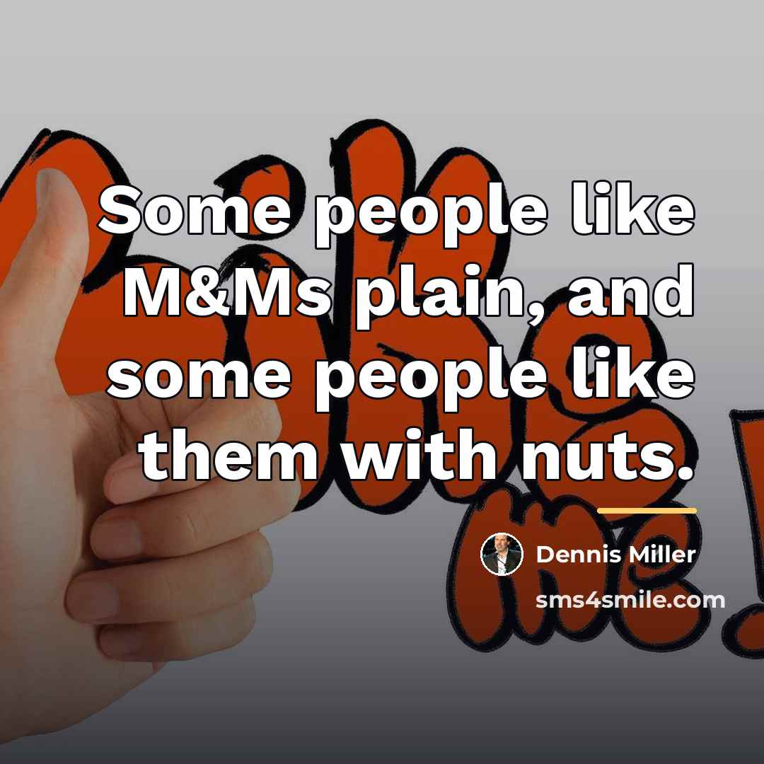 “Some people like M&Ms plain, and some people like them…” quote by Dennis Miller