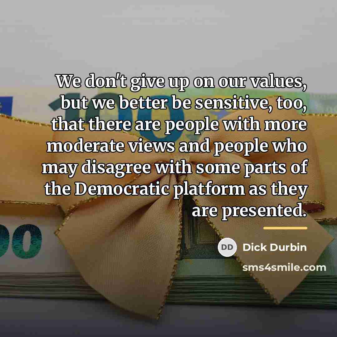 “We don't give up on our values, but we better…” quote by Dick Durbin