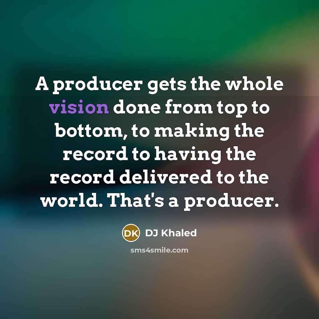 “A producer gets the whole vision done from top to…” quote by DJ Khaled