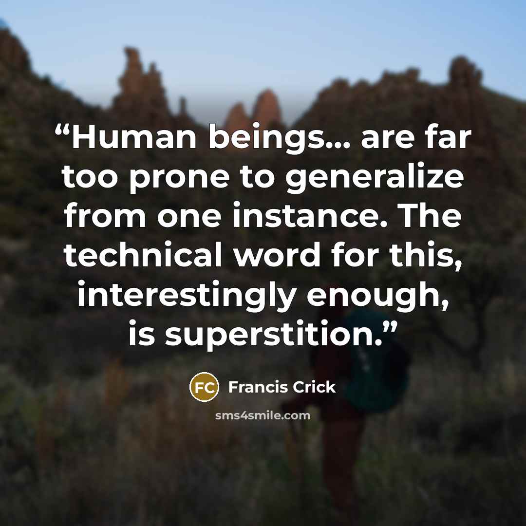 “Human beings... are far too prone to generalize from one instance. The technical word for this, interestingly enough, is superstition.” quote by Francis Crick