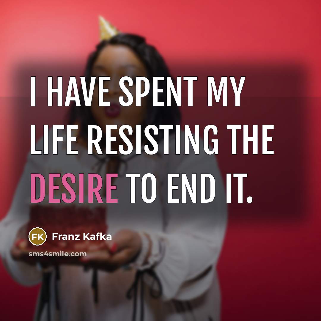 “I have spent my life resisting the desire to end…” quote by Franz Kafka