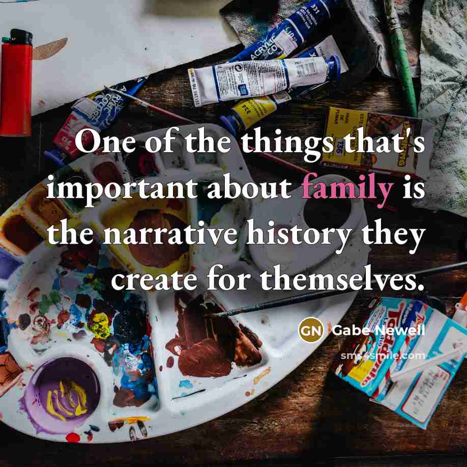 “One of the things that's important about family is the…” quote by Gabe Newell