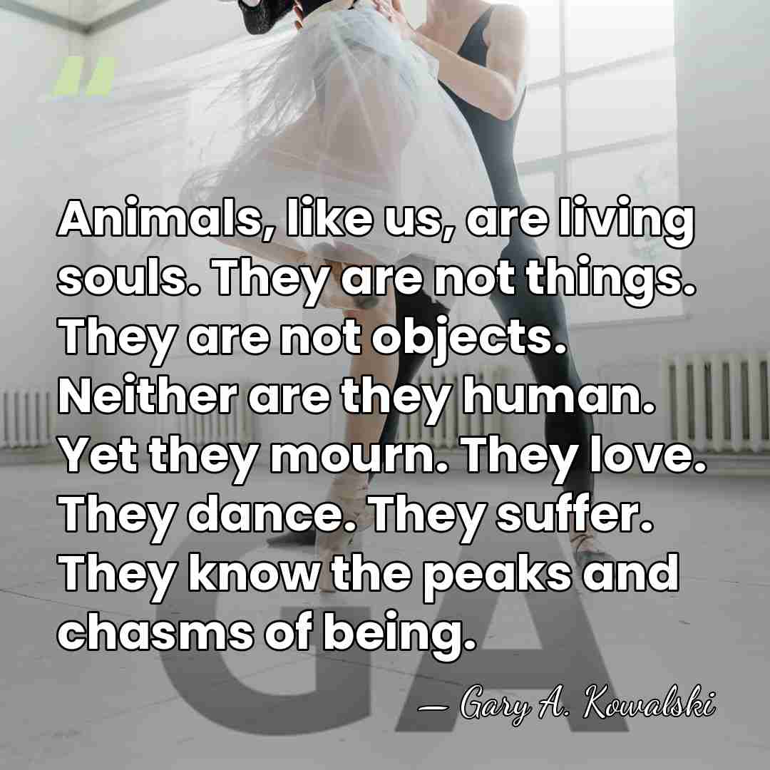 Animals, like us, are living souls. They are not things. They are&hellip; - Gary A. Kowalski