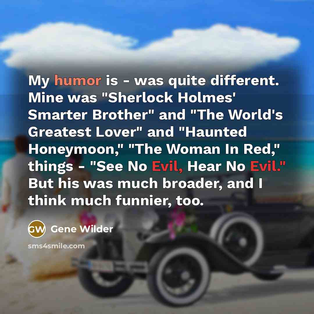 “My humor is - was quite different. Mine was "Sherlock…” quote by Gene Wilder