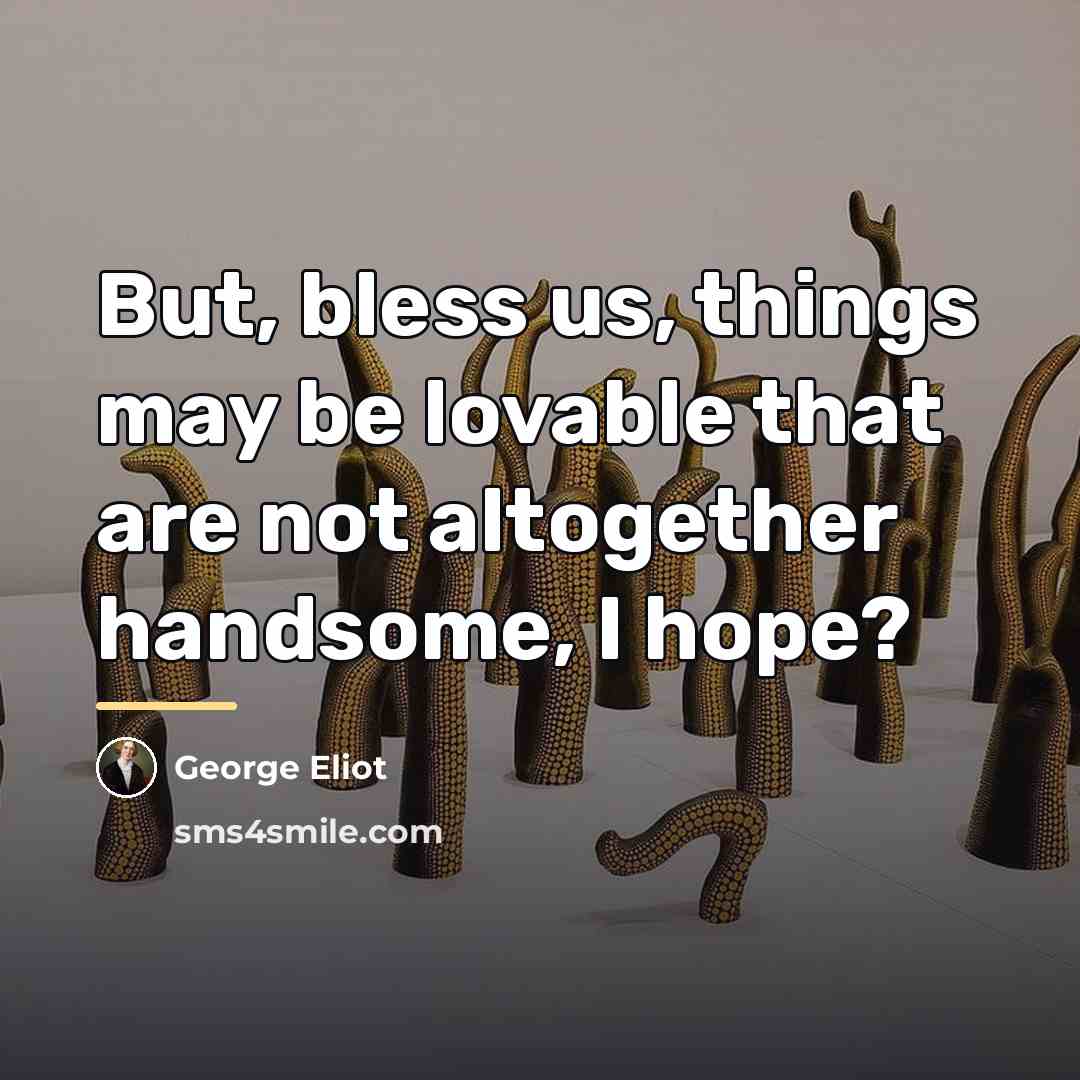 “But, bless us, things may be lovable that are not…” quote by George Eliot