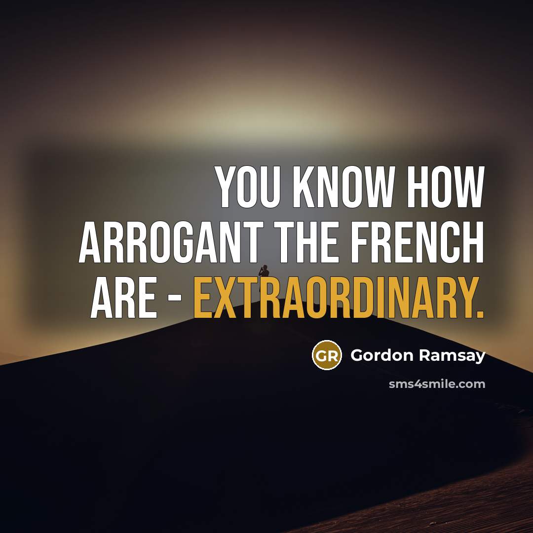 “You know how arrogant the French are - extraordinary.…” quote by Gordon Ramsay