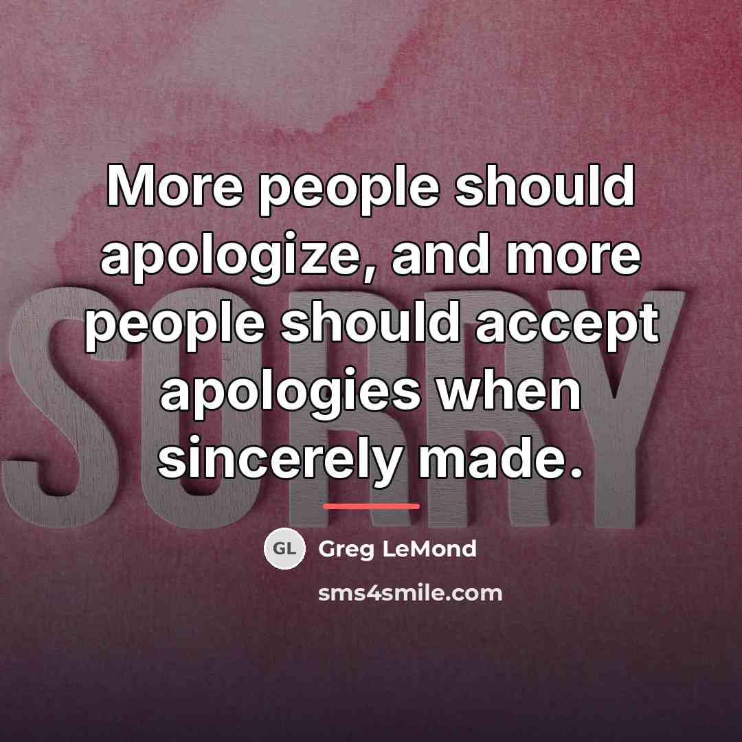 “More people should apologize, and more people should accept apologies…” quote by Greg LeMond