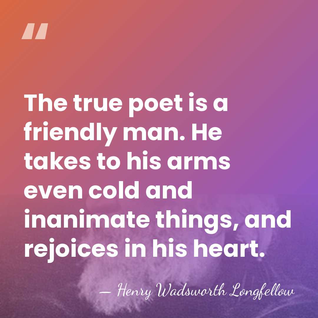 The true poet is a friendly man. He takes to his arms&hellip; - Henry Wadsworth Longfellow