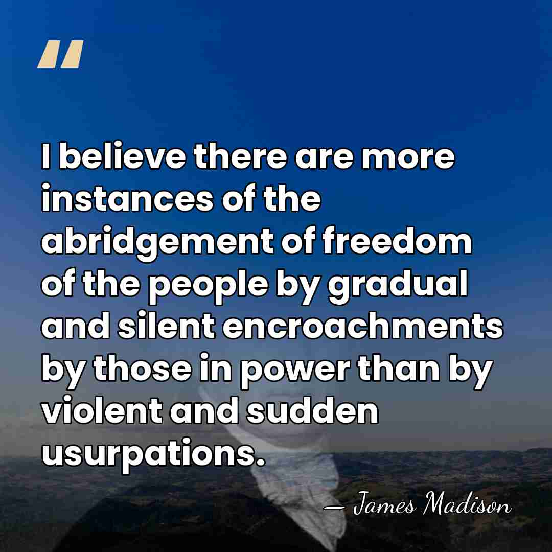 I believe there are more instances of the abridgement of freedom of&hellip; - James Madison
