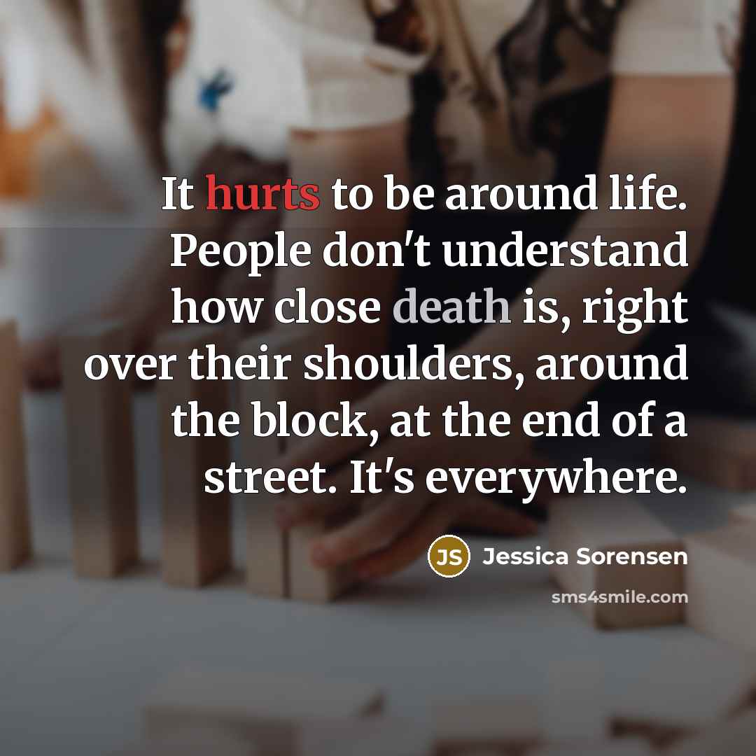 “It hurts to be around life. People don't understand how…” quote by Jessica Sorensen