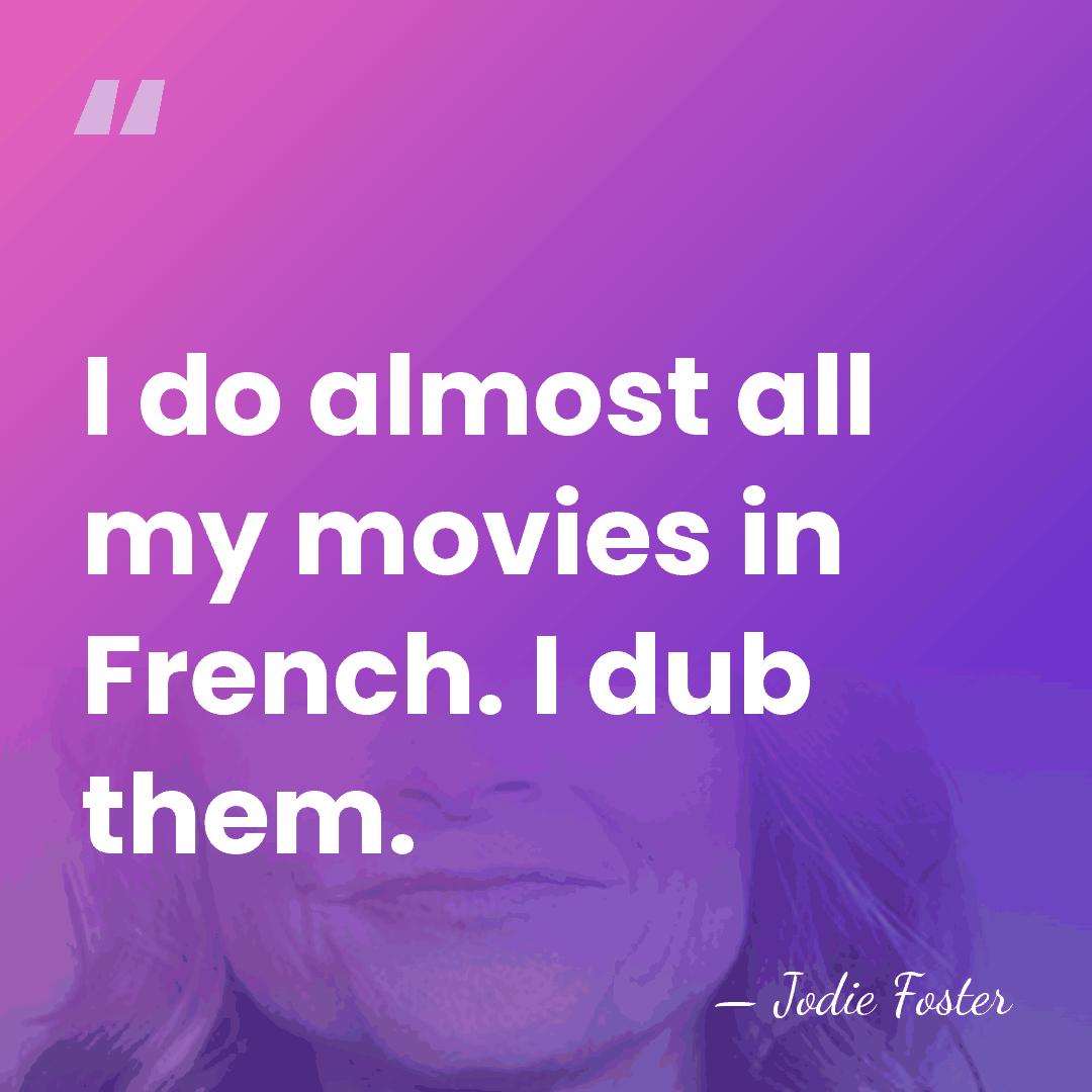 I do almost all my movies in French. I dub them. - Jodie Foster