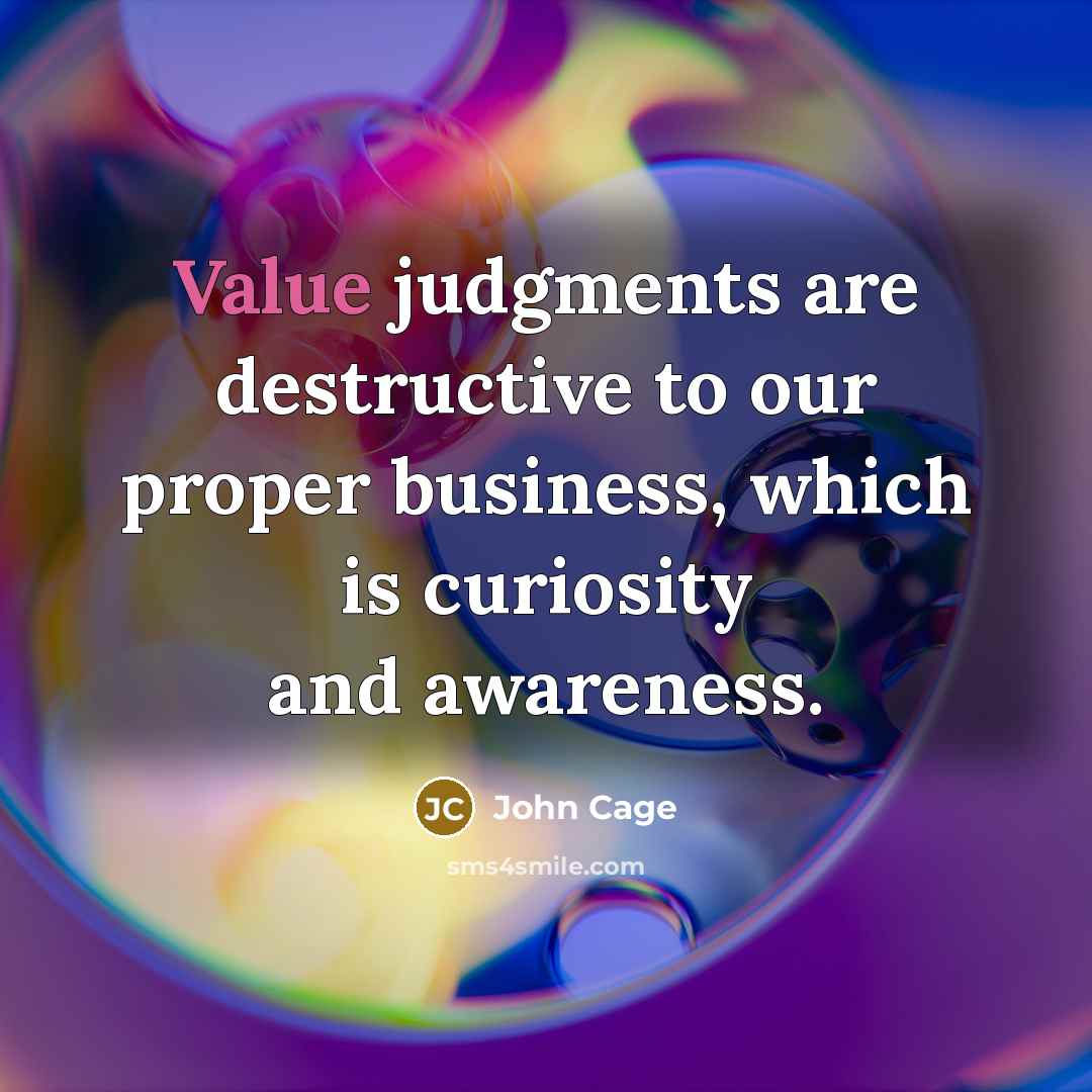 “Value judgments are destructive to our proper business, which is…” quote by John Cage