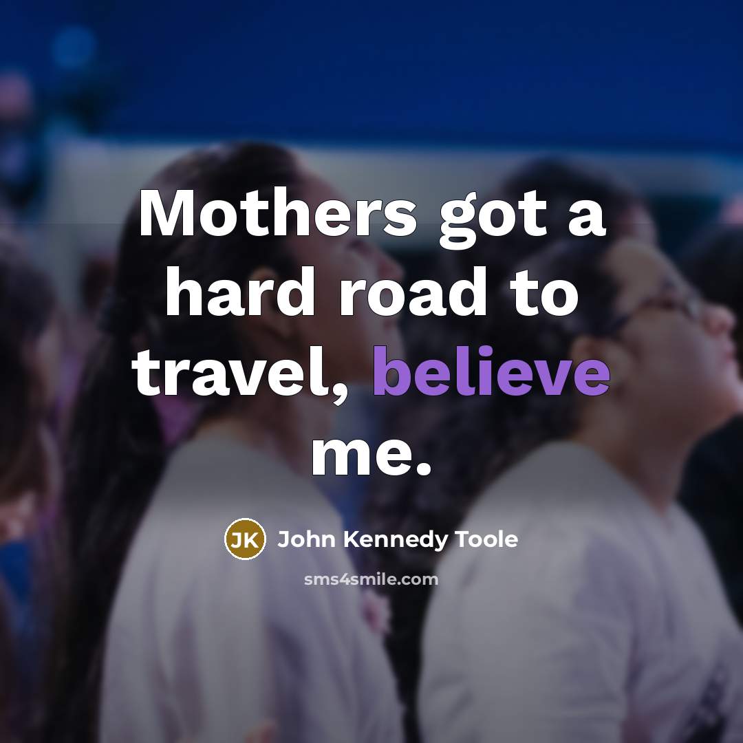 “Mothers got a hard road to travel, believe me.…” quote by John Kennedy Toole