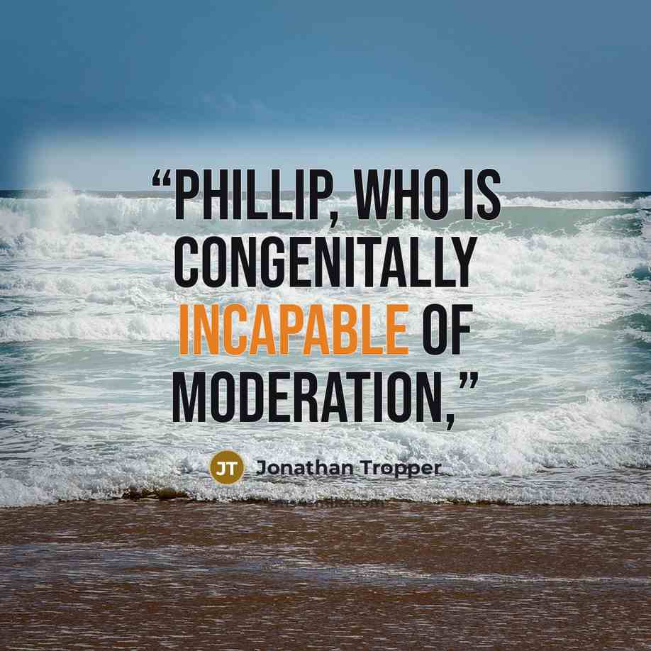 “Phillip, who is congenitally incapable of moderation,” quote by Jonathan Tropper