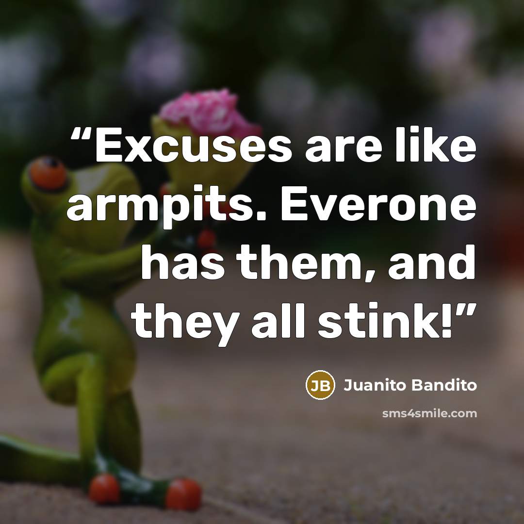 “Excuses are like armpits. Everone has them, and they all stink!” quote by Juanito Bandito