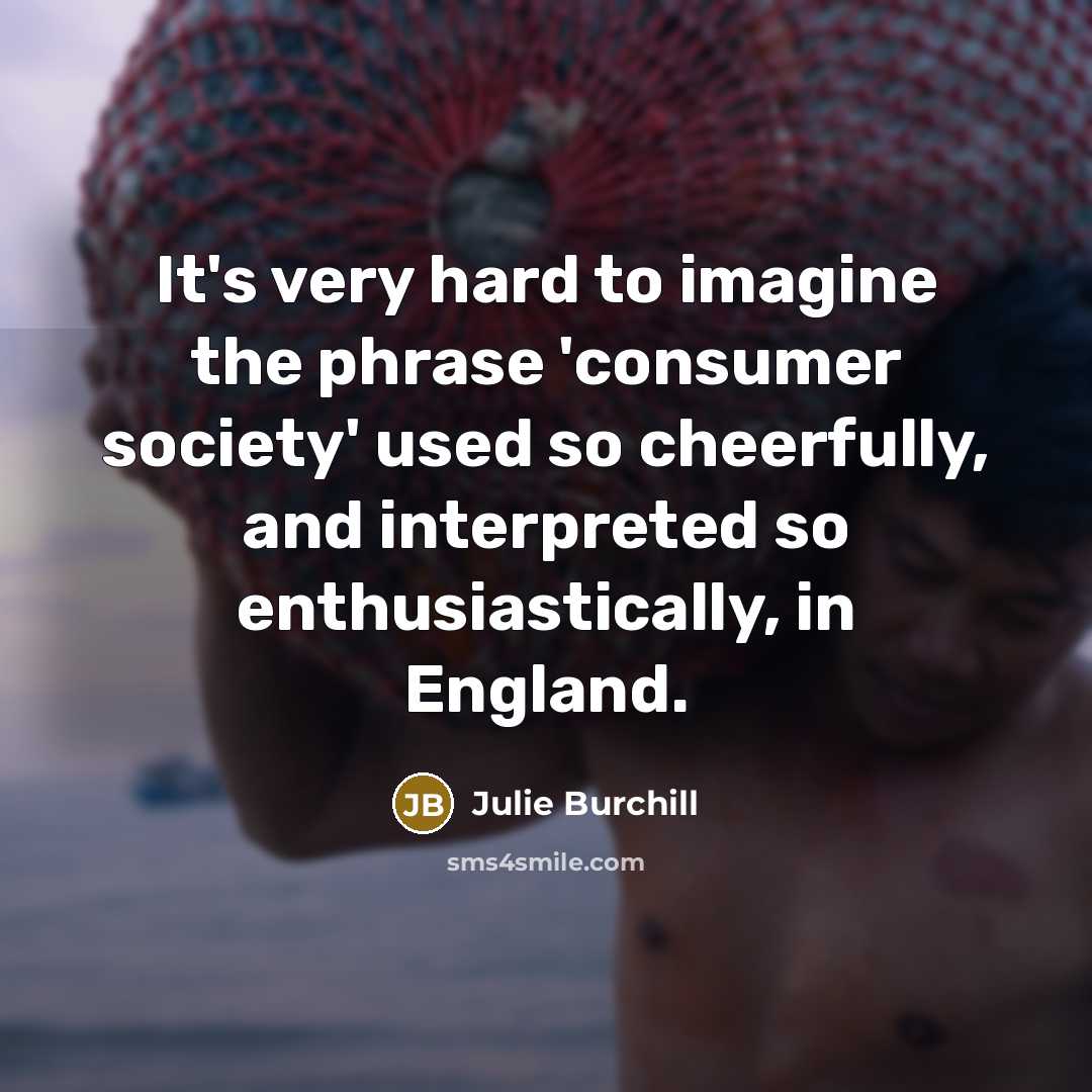 “It's very hard to imagine the phrase 'consumer society' used…” quote by Julie Burchill
