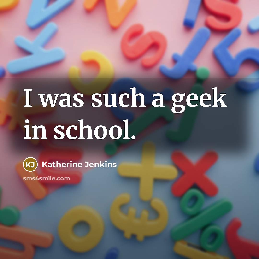 “I was such a geek in school.…” quote by Katherine Jenkins