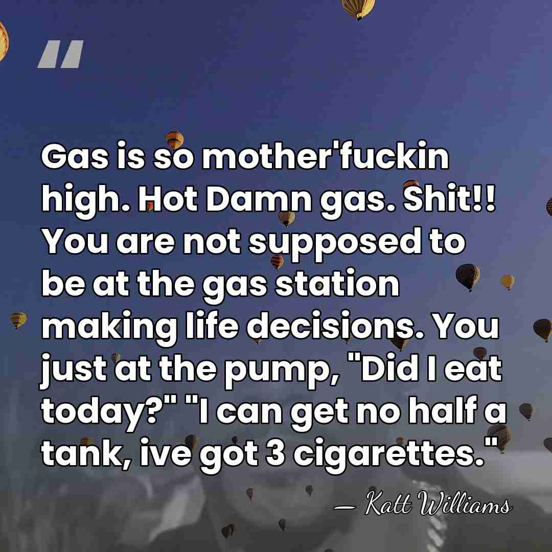 Gas is so mother'fuckin high. Hot Damn gas. Shit!! You are not&hellip; - Katt Williams