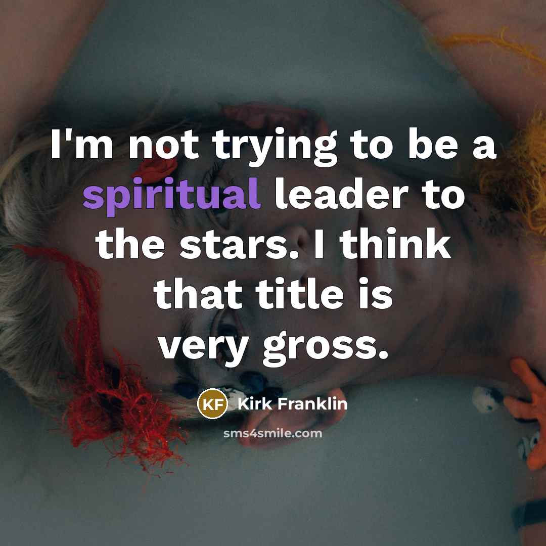 “I'm not trying to be a spiritual leader to the stars. I think that title is very gross.” quote by Kirk Franklin