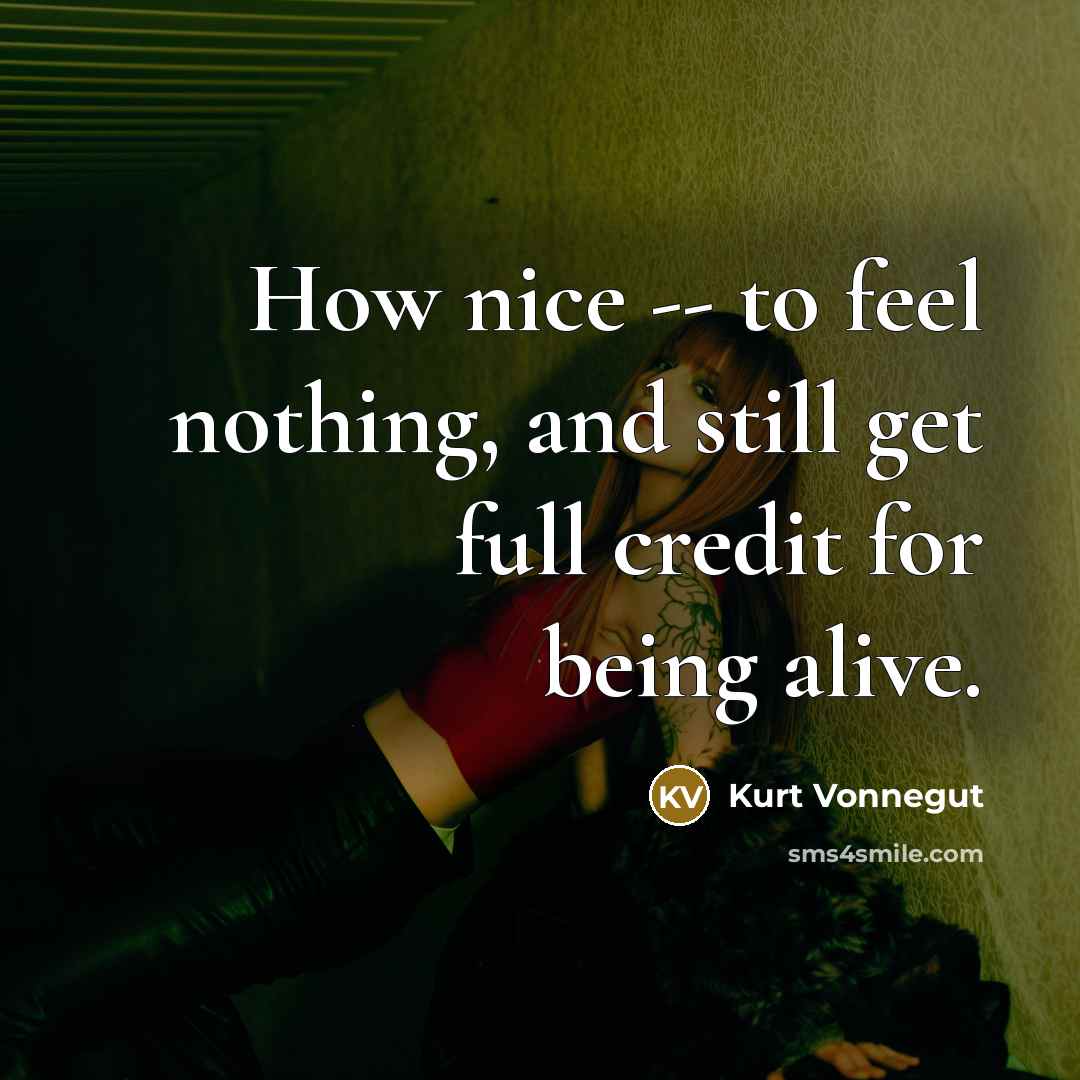 “How nice -- to feel nothing, and still get full credit for being alive.” quote by Kurt Vonnegut