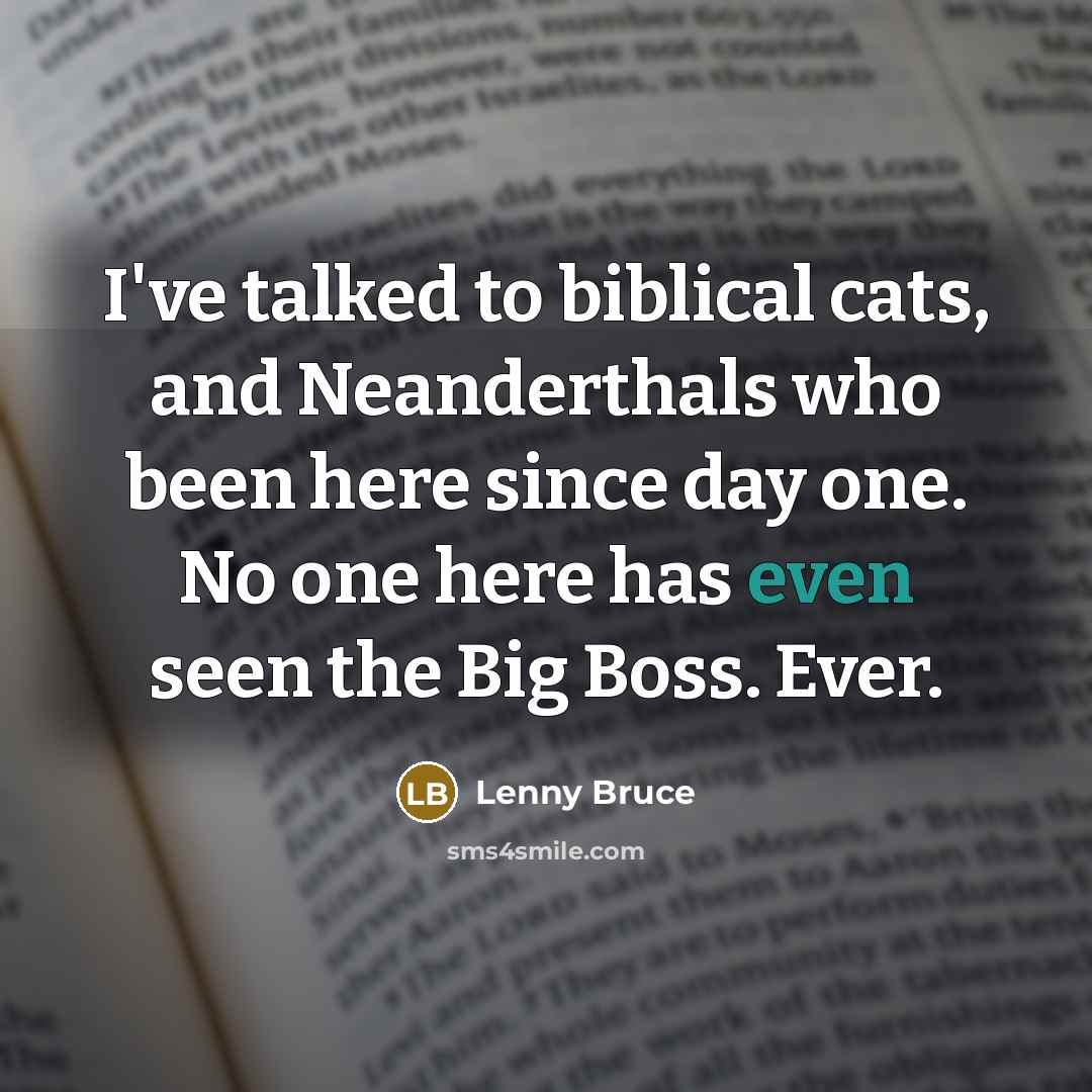 “I've talked to biblical cats, and Neanderthals who been here…” quote by Lenny Bruce