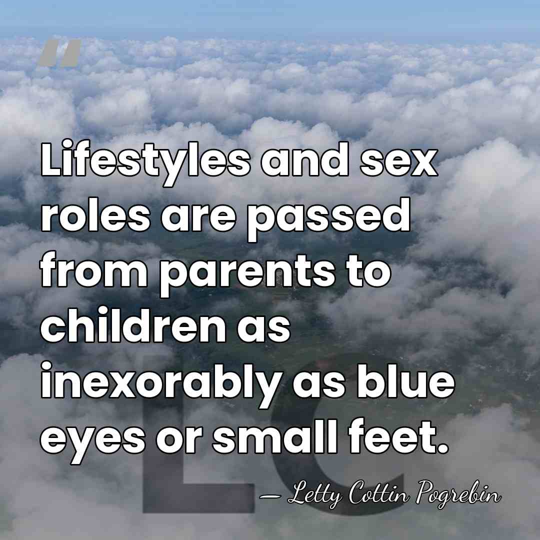 Lifestyles and sex roles are passed from parents to children as inexorably&hellip; - Letty Cottin Pogrebin