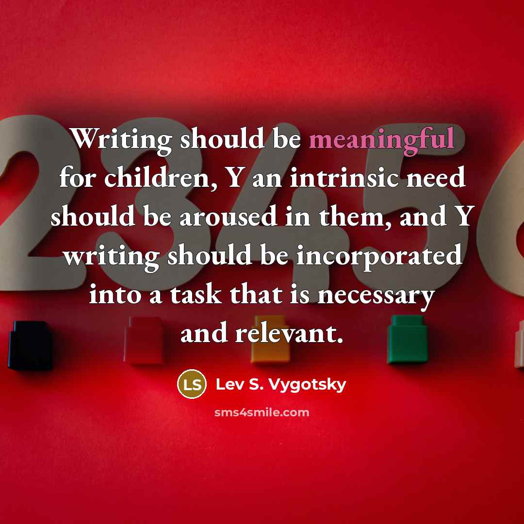 “Writing should be meaningful for children, Y an intrinsic need…” quote by Lev S. Vygotsky
