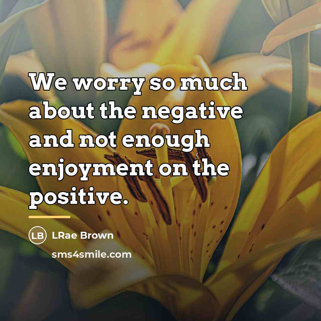 “We worry so much about the negative and not enough…” quote by LRae Brown