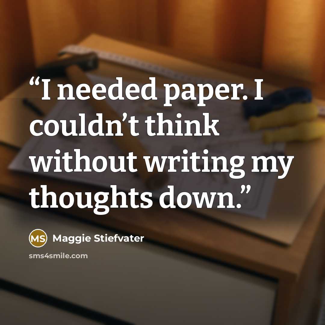 “I needed paper. I couldn’t think without writing my thoughts down.” quote by Maggie Stiefvater
