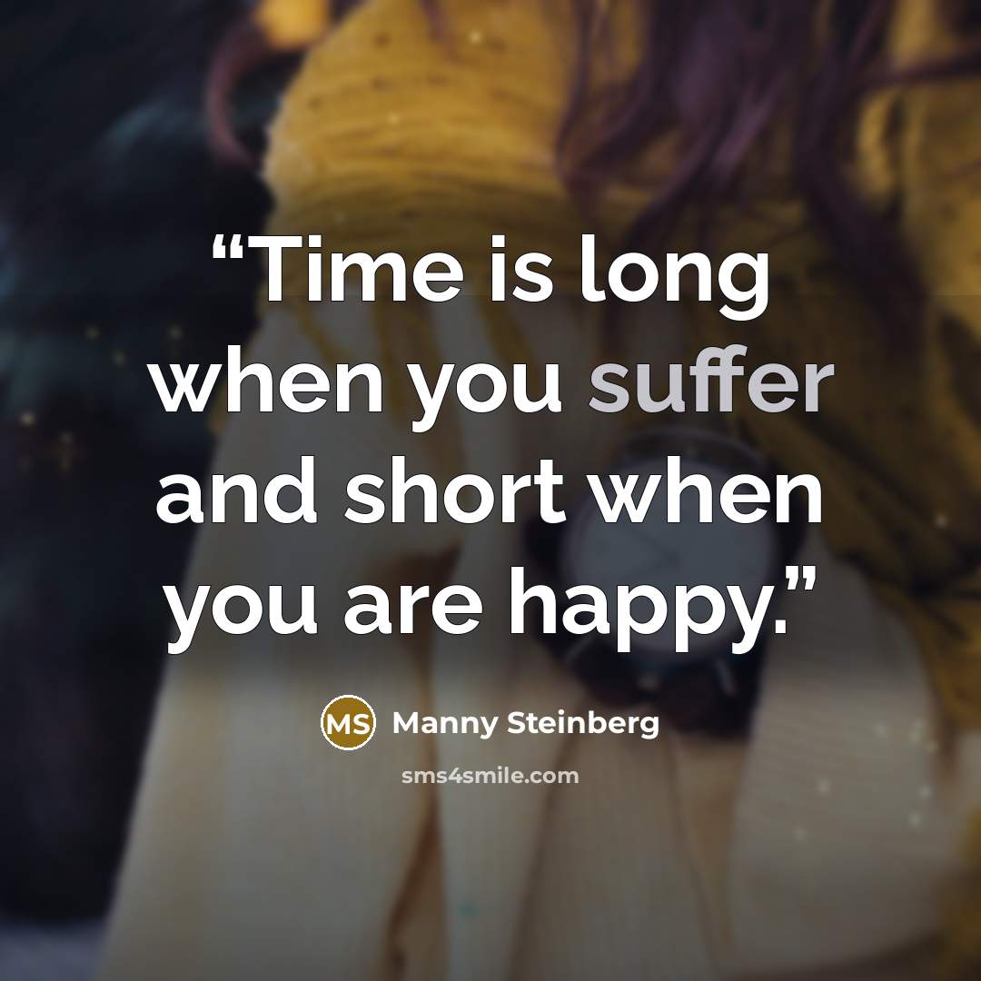 “Time is long when you suffer and short when you are happy.” quote by Manny Steinberg