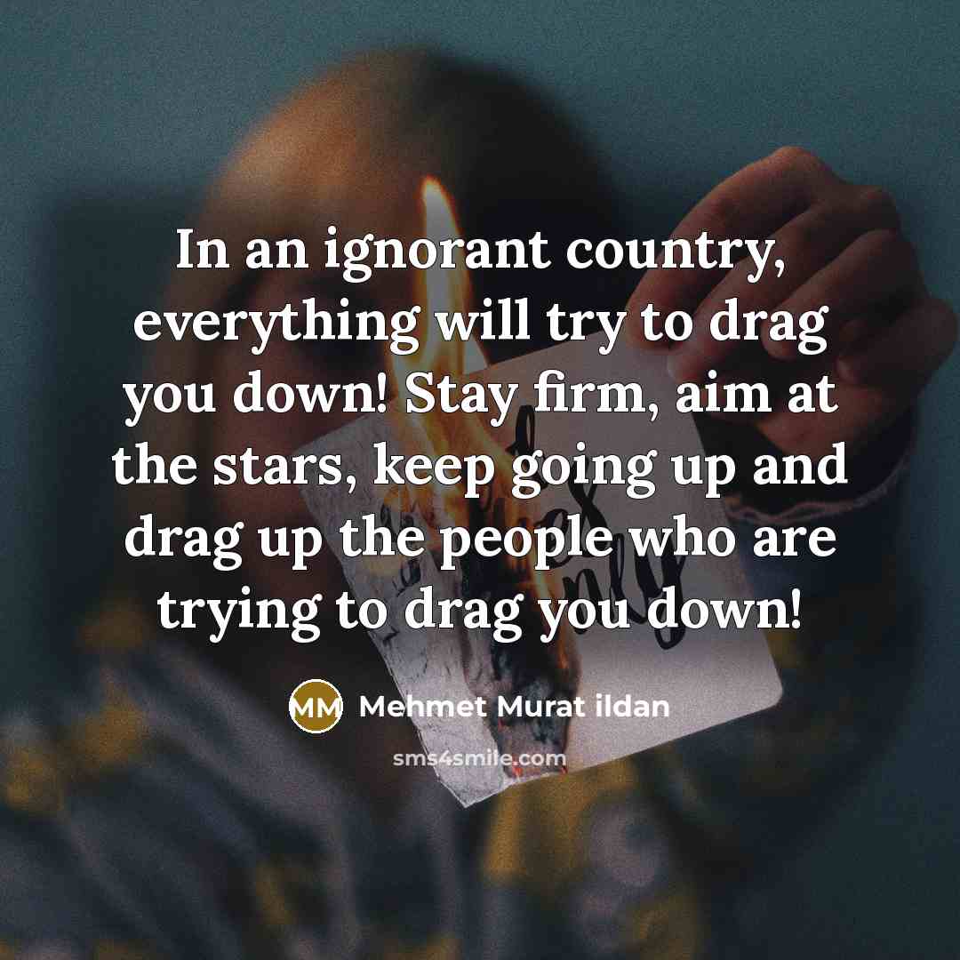 “In an ignorant country, everything will try to drag you…” quote by Mehmet Murat Ildan