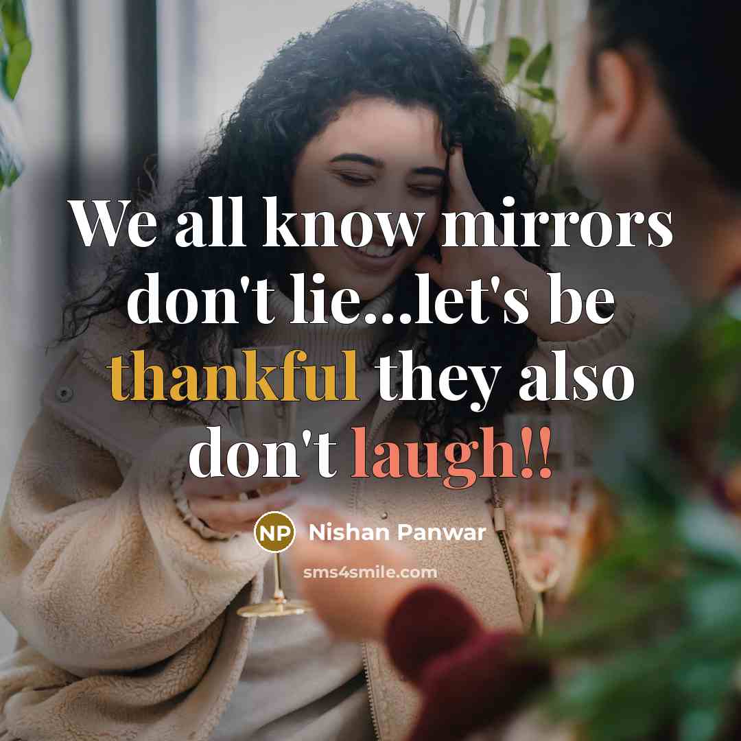 “We all know mirrors don't lie...let's be thankful they also don't laugh!!” quote by Nishan Panwar