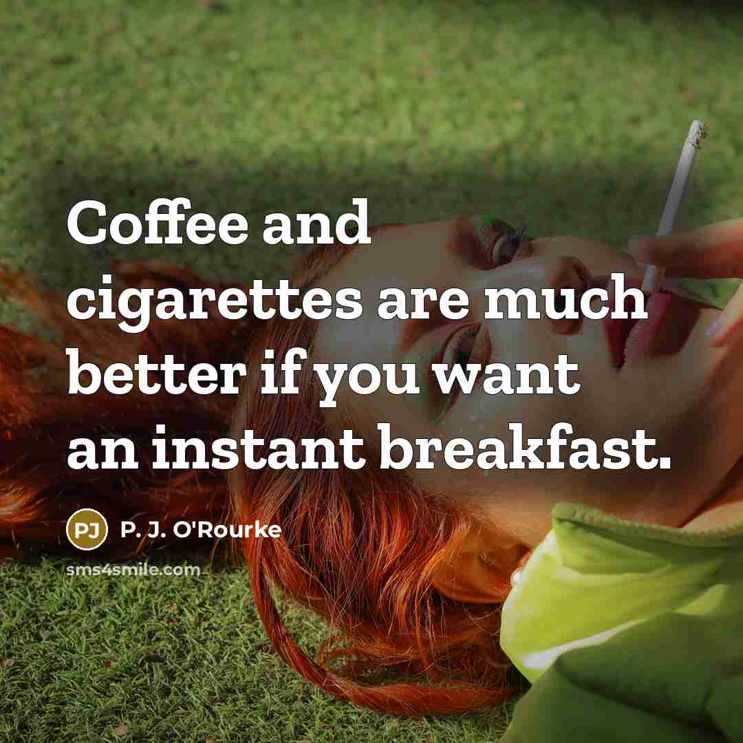 “Coffee and cigarettes are much better if you want an…” quote by P. J. O'Rourke