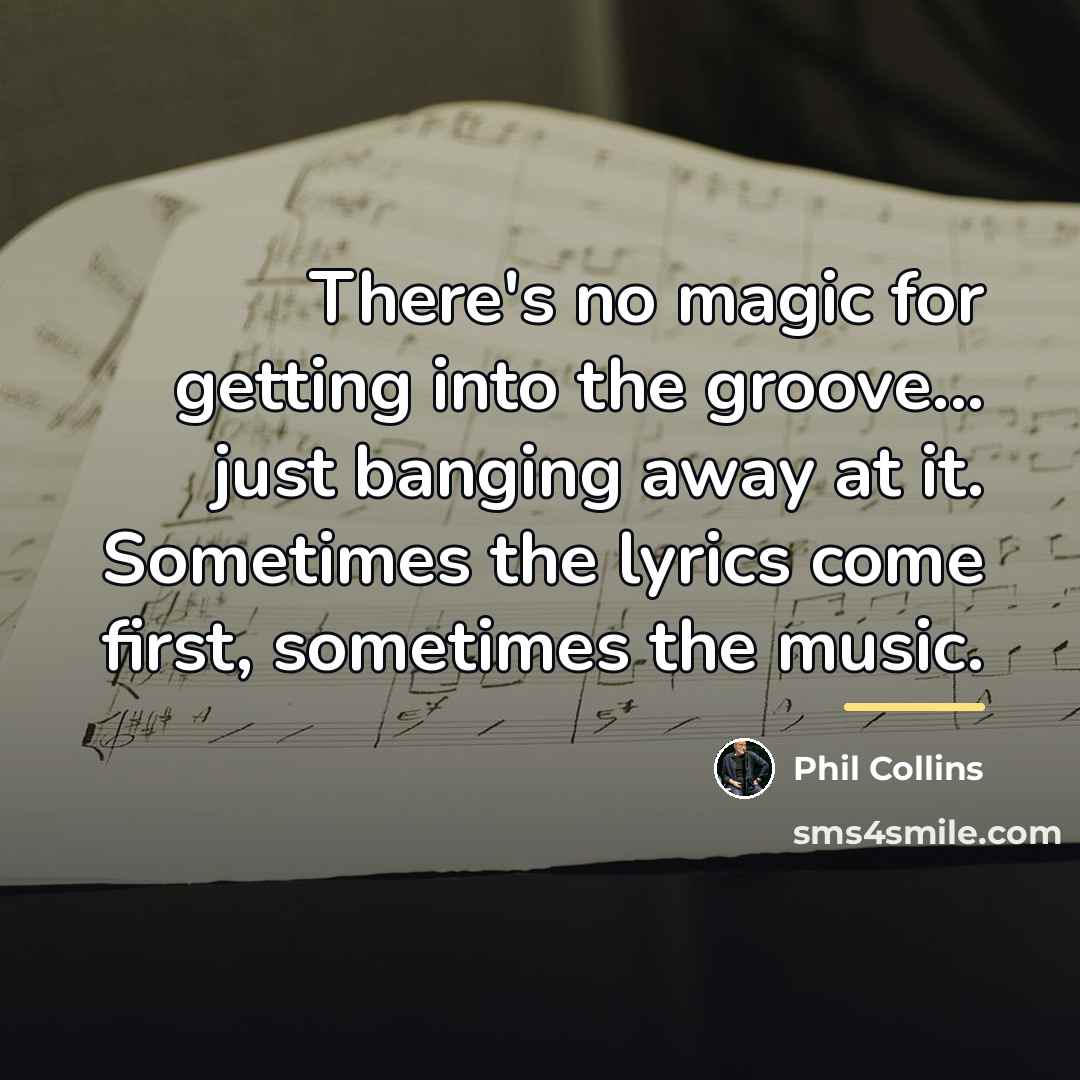 “There's no magic for getting into the groove... just banging…” quote by Phil Collins