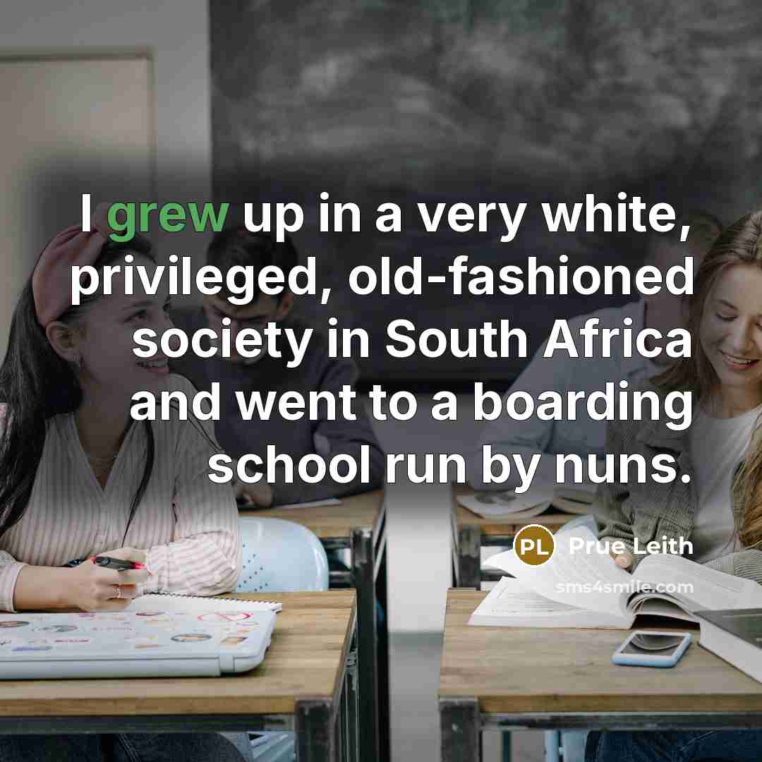 “I grew up in a very white, privileged, old-fashioned society in South Africa and went to a boarding school run by nuns.” quote by Prue Leith
