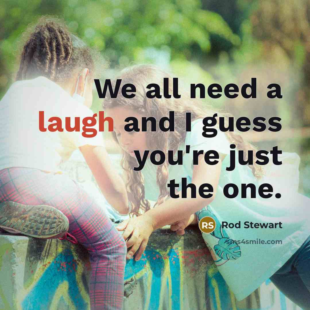 “We all need a laugh and I guess you're just the one.” quote by Rod Stewart