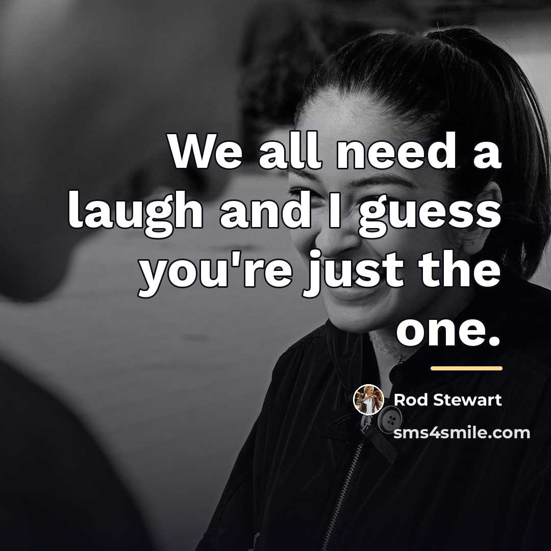 “We all need a laugh and I guess you're just…” quote by Rod Stewart