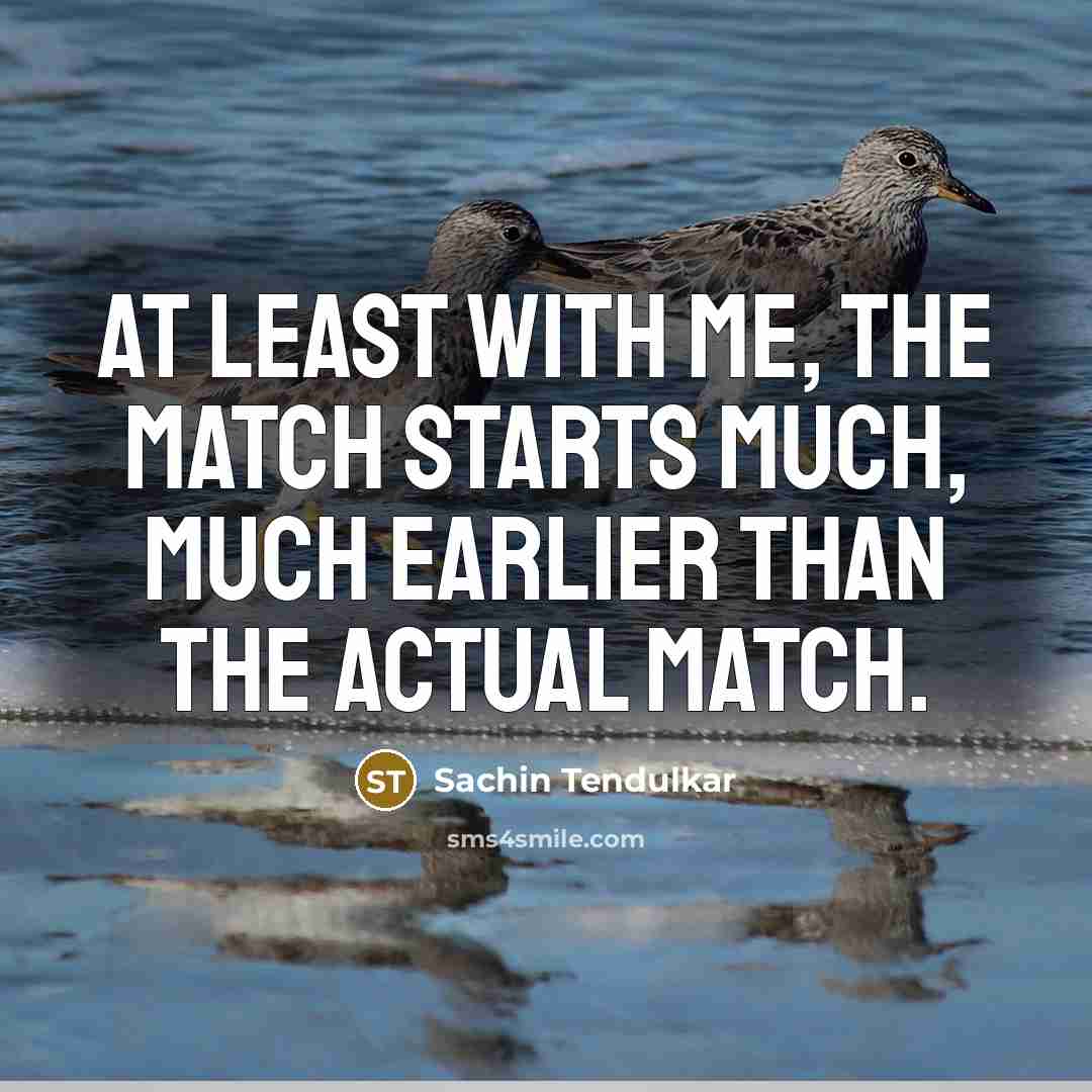 “At least with me, the match starts much, much earlier…” quote by Sachin Tendulkar