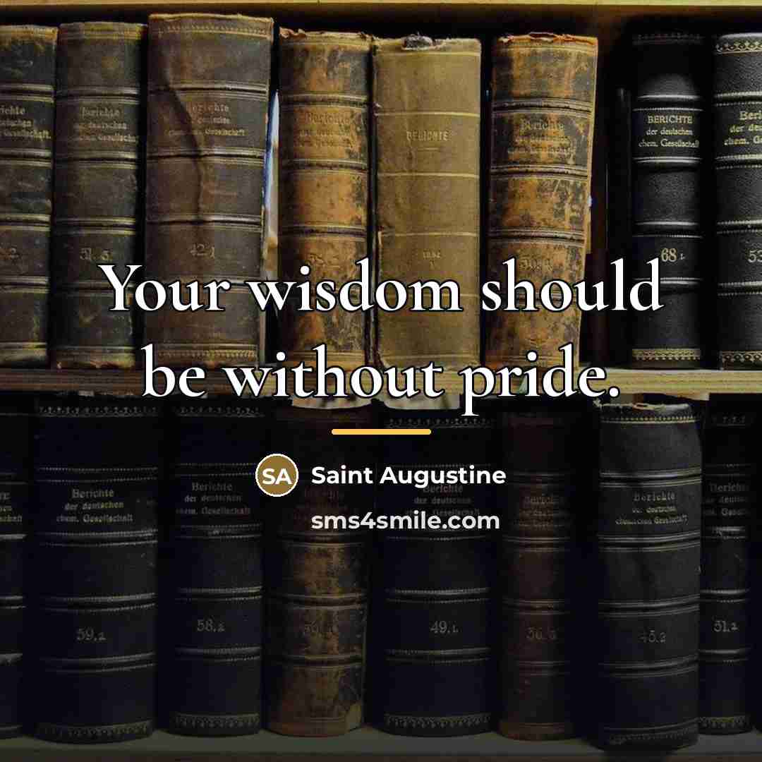“Your wisdom should be without pride.…” quote by Saint Augustine
