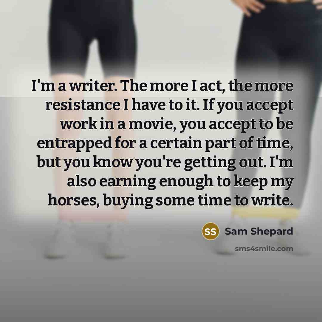 “I'm a writer. The more I act, the more resistance…” quote by Sam Shepard