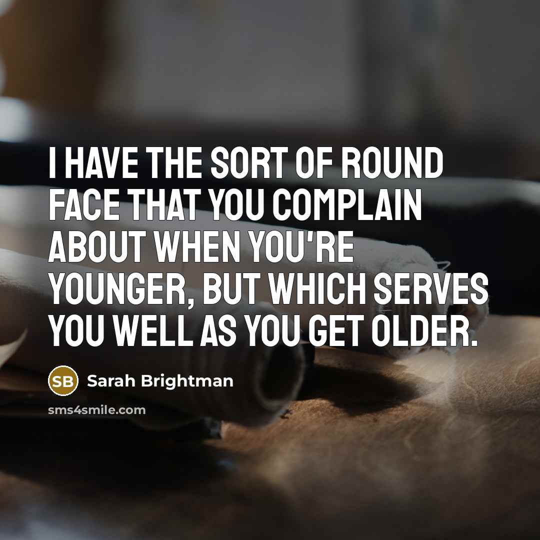 “I have the sort of round face that you complain…” quote by Sarah Brightman