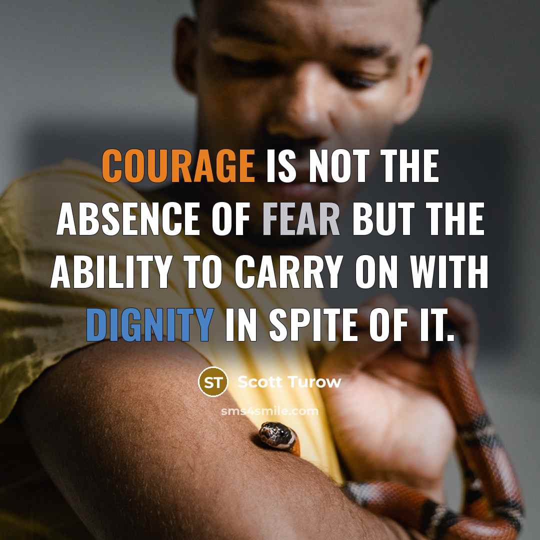 “Courage is not the absence of fear but the ability…” quote by Scott Turow