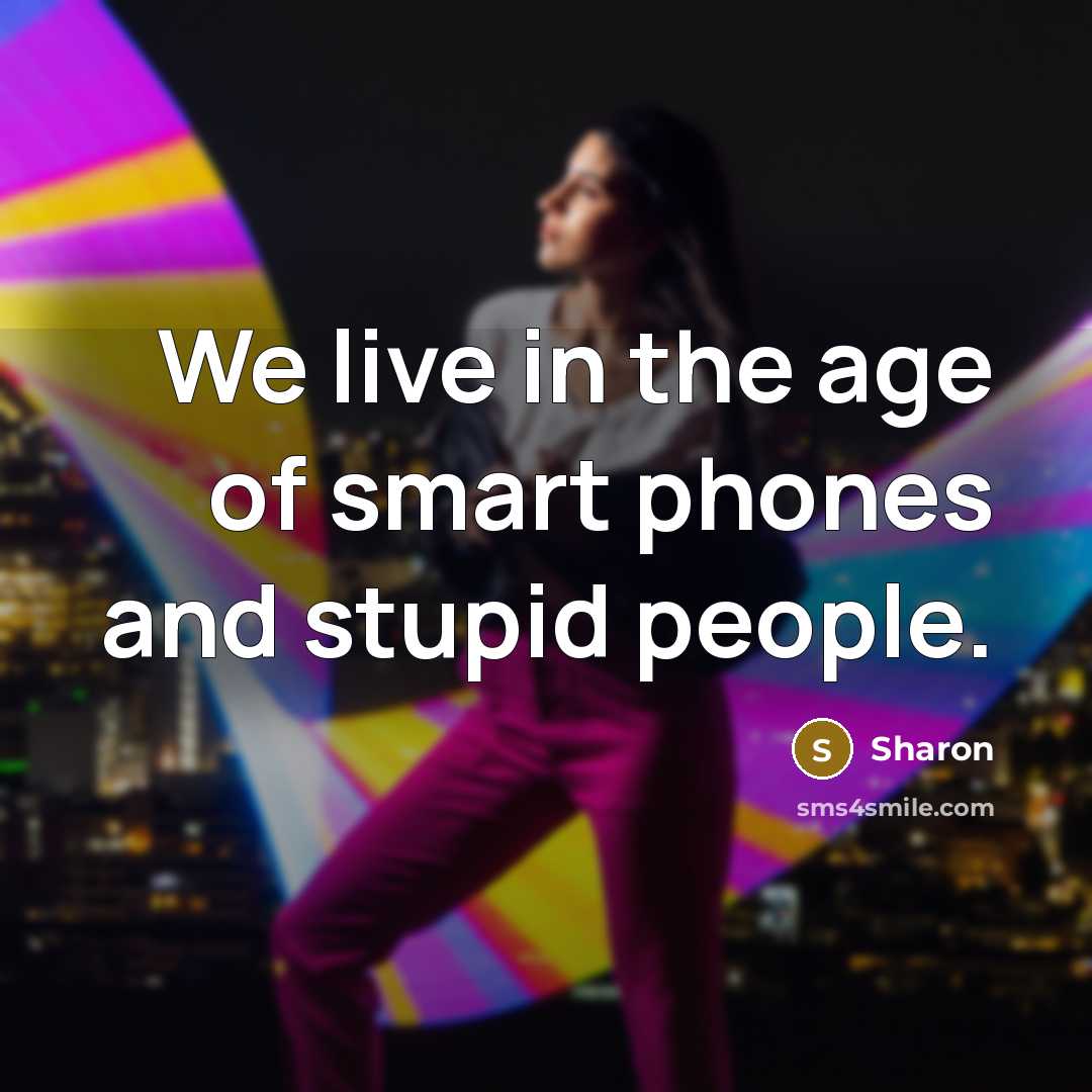 “We live in the age of smart phones and stupid…” quote by Sharon