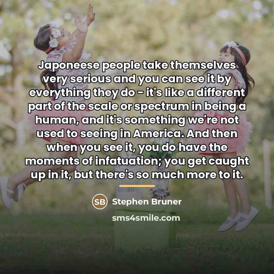 “Japoneese people take themselves very serious and you can see…” quote by Stephen Bruner