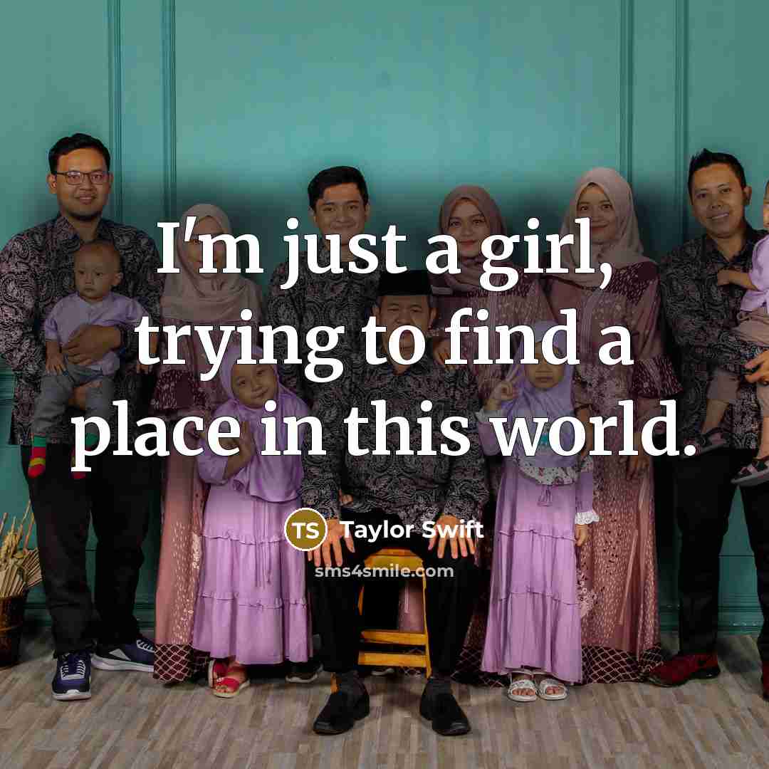 “I'm just a girl, trying to find a place in…” quote by Taylor Swift