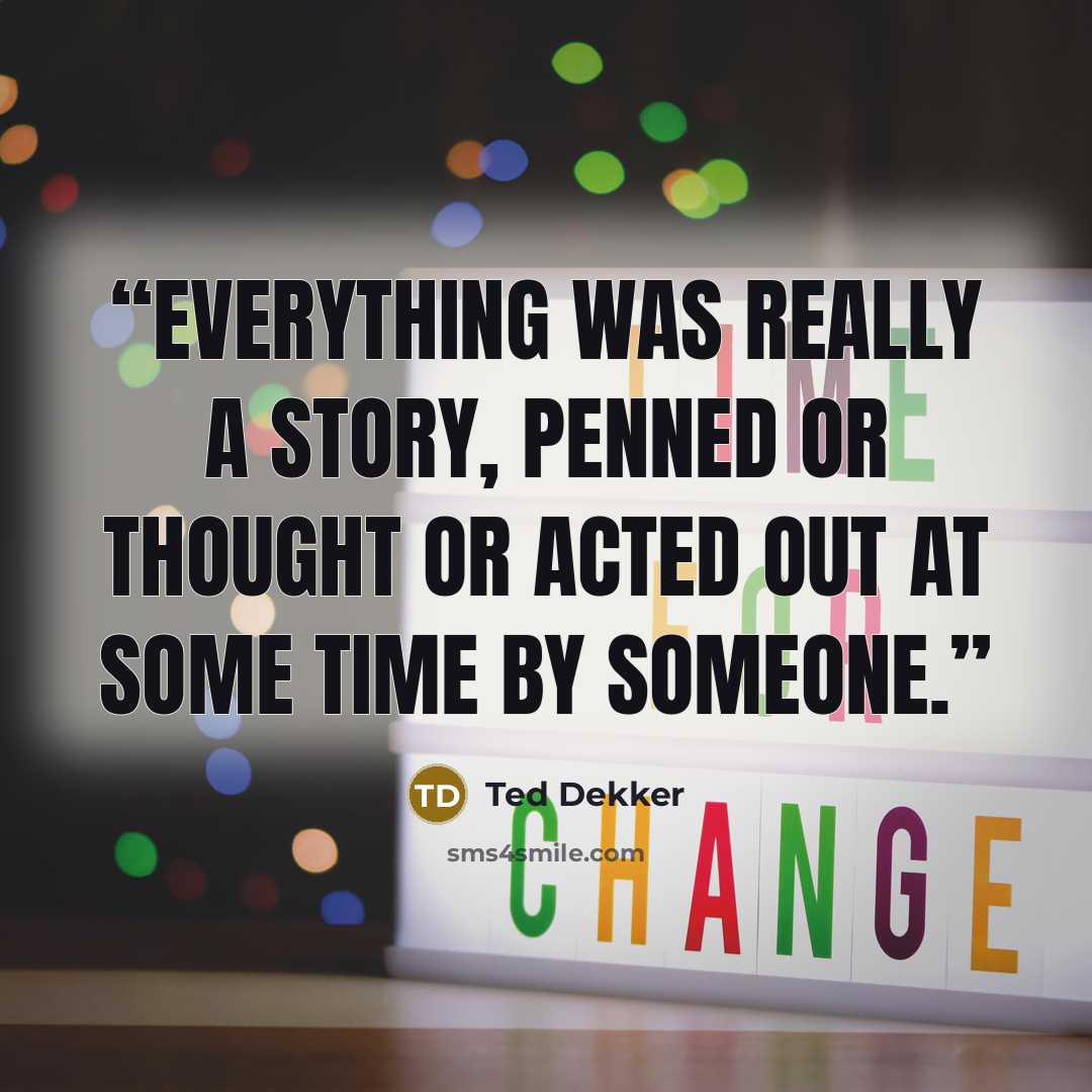 “Everything was really a story, penned or thought or acted out at some time by someone.” quote by Ted Dekker