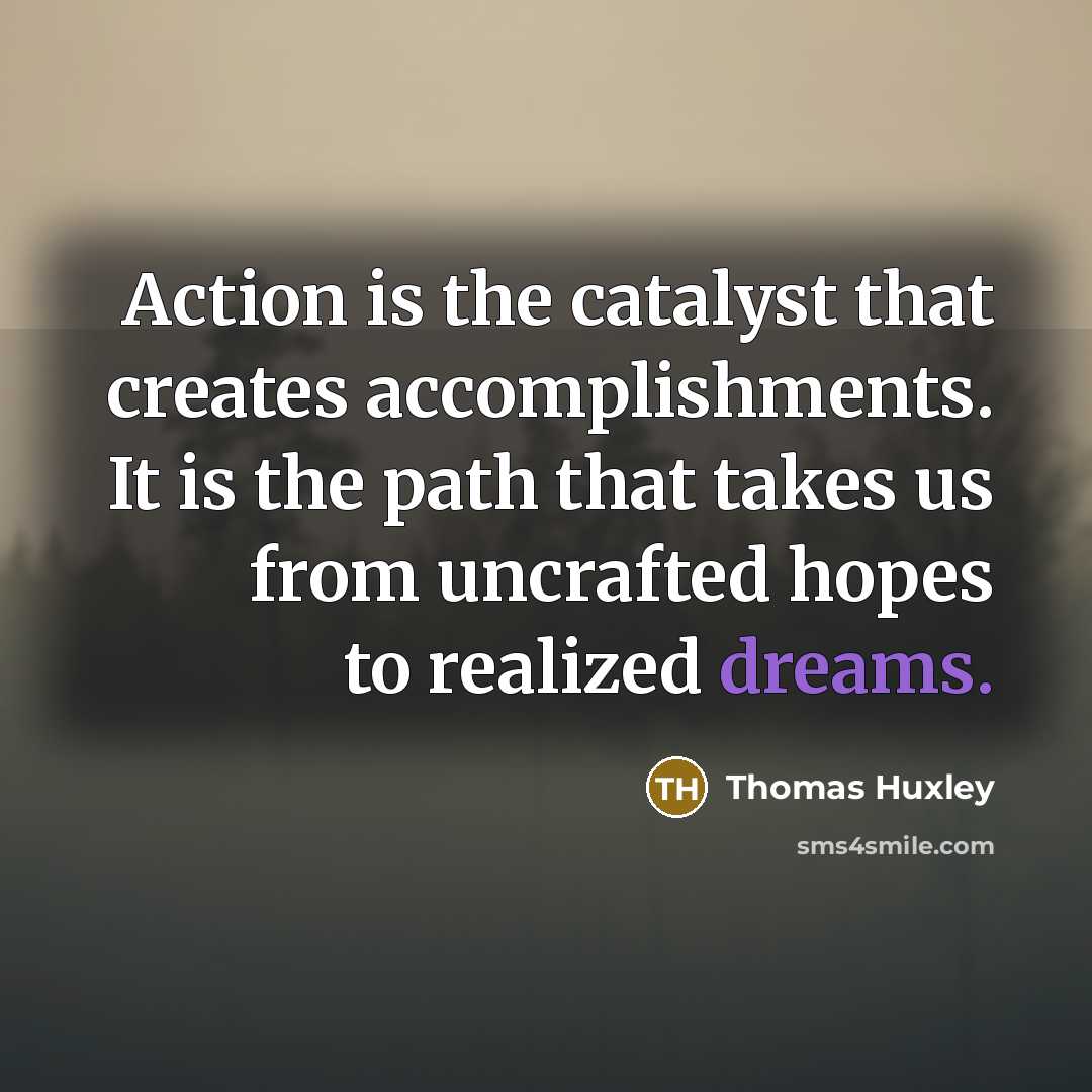 “Action is the catalyst that creates accomplishments. It is the…” quote by Thomas Huxley