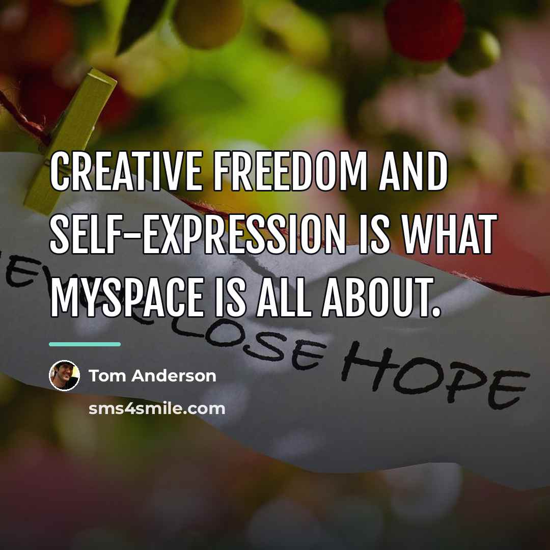 “Creative freedom and self-expression is what MySpace is all about.…” quote by Tom Anderson