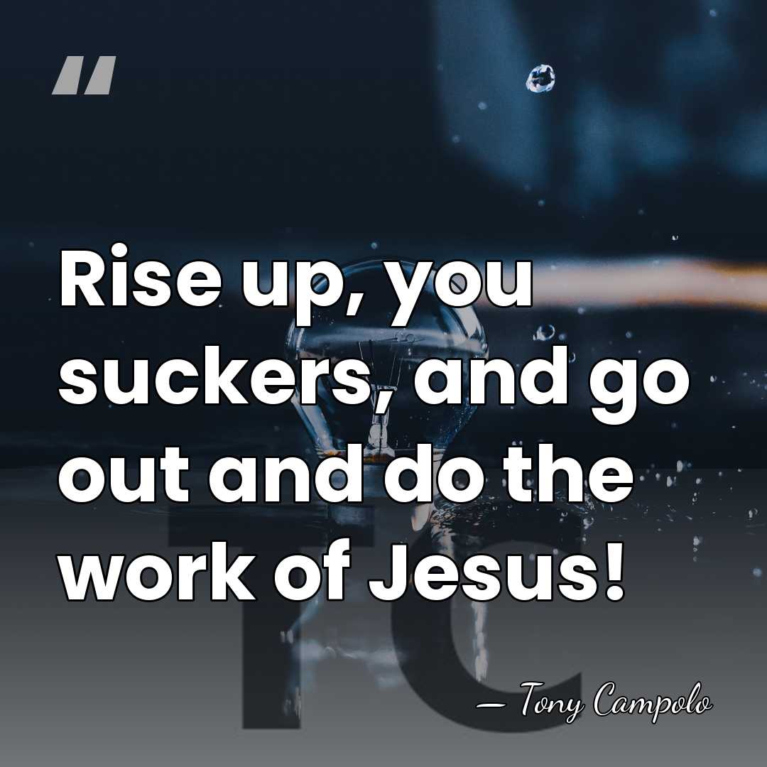 Rise up, you suckers, and go out and do the work of&hellip; - Tony Campolo