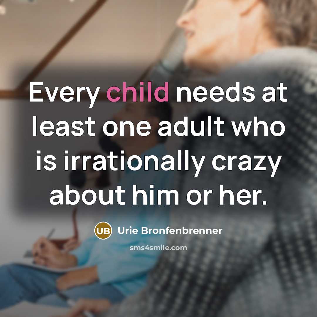 “Every child needs at least one adult who is irrationally…” quote by Urie Bronfenbrenner